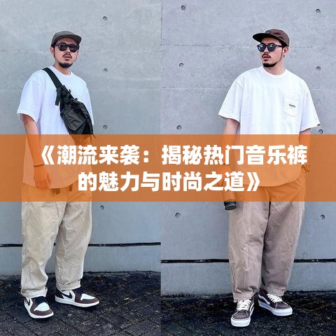 《潮流来袭：揭秘热门音乐裤的魅力与时尚之道》