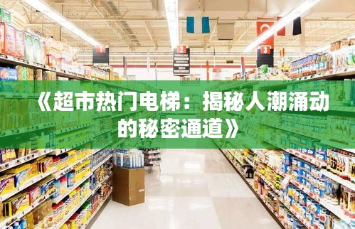 《超市热门电梯：揭秘人潮涌动的秘密通道》