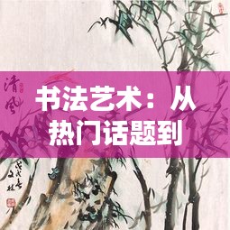 书法艺术：从热门话题到文化复兴的桥梁