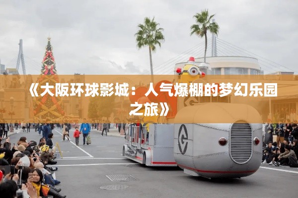 《大阪环球影城：人气爆棚的梦幻乐园之旅》