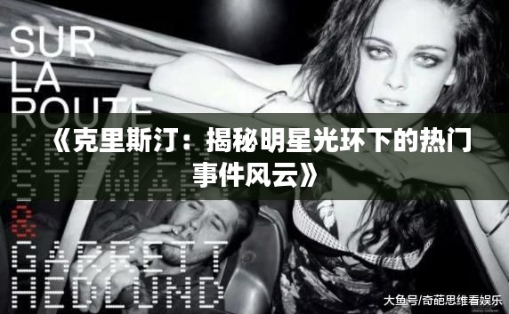 《克里斯汀：揭秘明星光环下的热门事件风云》