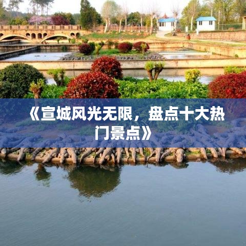 《宣城风光无限，盘点十大热门景点》