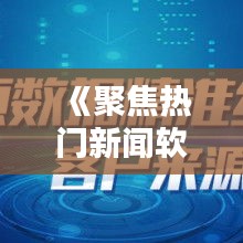 《聚焦热门新闻软件：解析新媒体时代的传播力量》
