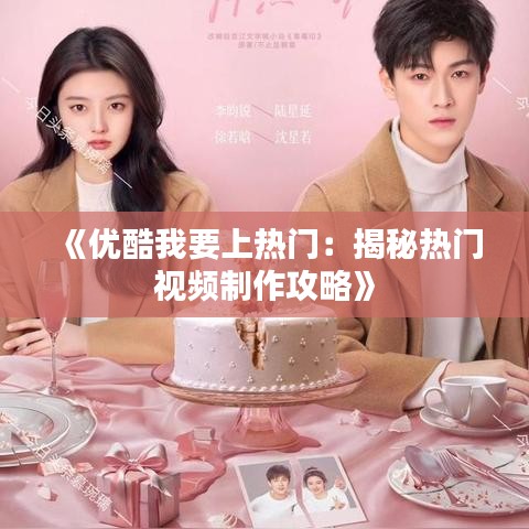 《优酷我要上热门：揭秘热门视频制作攻略》