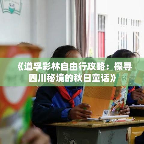 《道孚彩林自由行攻略：探寻四川秘境的秋日童话》