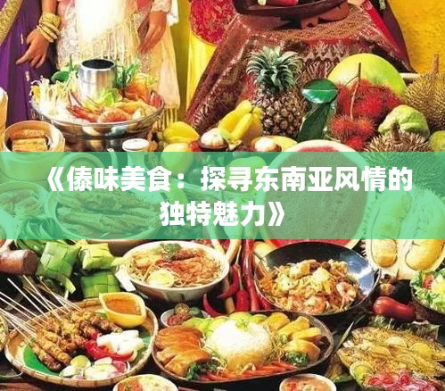 《傣味美食：探寻东南亚风情的独特魅力》