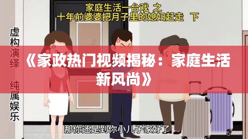 《家政热门视频揭秘：家庭生活新风尚》