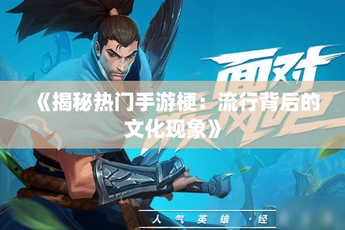 《揭秘热门手游梗：流行背后的文化现象》