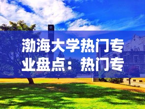 渤海大学热门专业盘点：热门专业一览无余