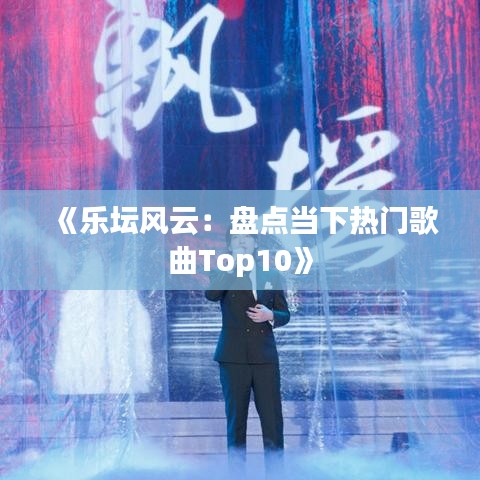 《乐坛风云：盘点当下热门歌曲Top10》