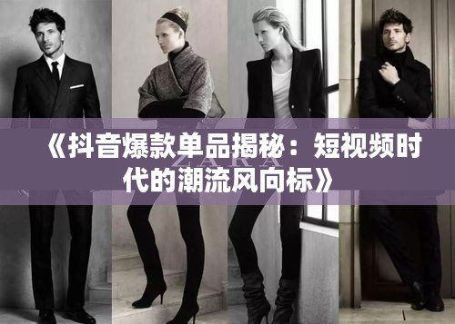 《抖音爆款单品揭秘：短视频时代的潮流风向标》