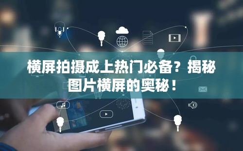 横屏拍摄成上热门必备？揭秘图片横屏的奥秘！