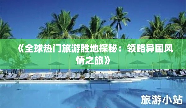 《全球热门旅游胜地探秘：领略异国风情之旅》