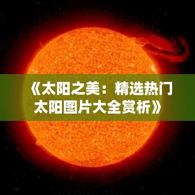 《太阳之美：精选热门太阳图片大全赏析》