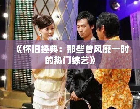 《怀旧经典：那些曾风靡一时的热门综艺》