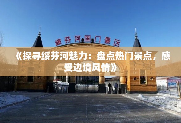 《探寻绥芬河魅力：盘点热门景点，感受边境风情》