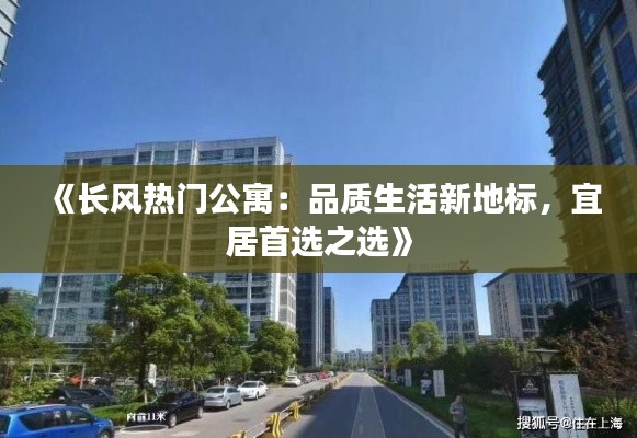 《长风热门公寓：品质生活新地标，宜居首选之选》