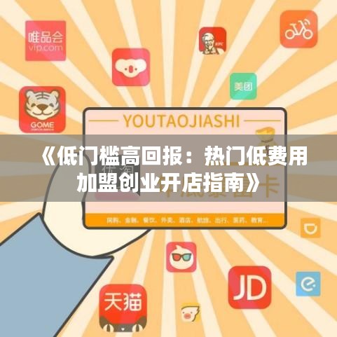 《低门槛高回报：热门低费用加盟创业开店指南》