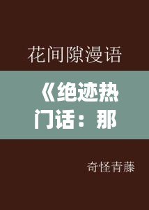 《绝迹热门话：那些被遗忘的流行语背后的故事》