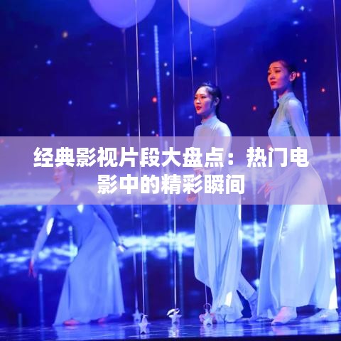 经典影视片段大盘点：热门电影中的精彩瞬间
