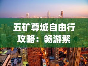 五矿尊城自由行攻略：畅游繁华都市的完美指南