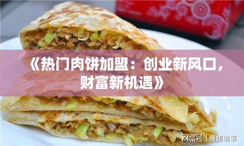 《热门肉饼加盟：创业新风口，财富新机遇》