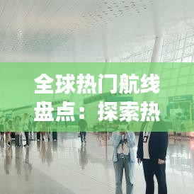全球热门航线盘点：探索热门旅游目的地