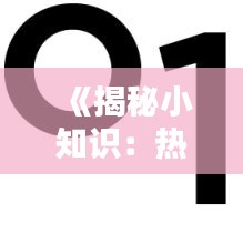 《揭秘小知识：热门话题背后的趣味与智慧》