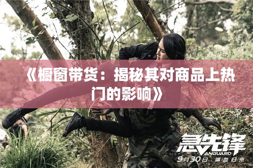 《橱窗带货：揭秘其对商品上热门的影响》