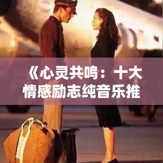《心灵共鸣：十大情感励志纯音乐推荐》