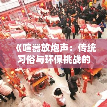 《喧嚣放炮声：传统习俗与环保挑战的碰撞》