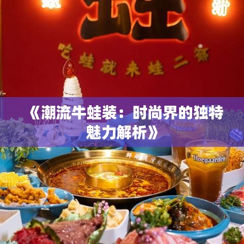 《潮流牛蛙装：时尚界的独特魅力解析》