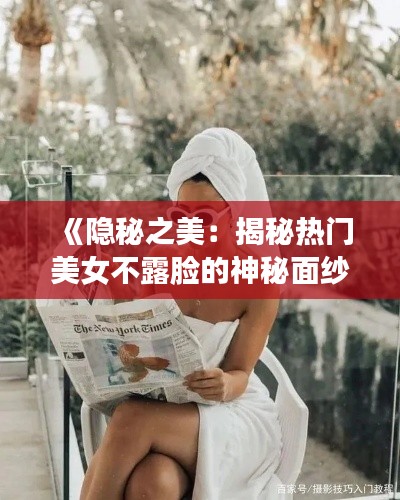 《隐秘之美：揭秘热门美女不露脸的神秘面纱》
