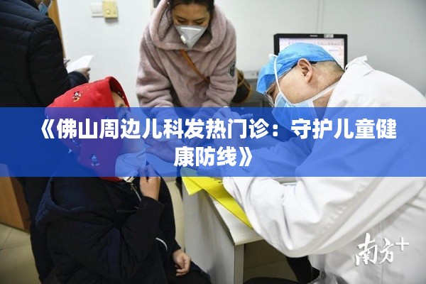 《佛山周边儿科发热门诊：守护儿童健康防线》