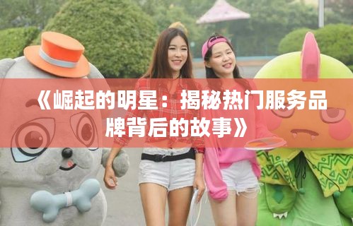 《崛起的明星：揭秘热门服务品牌背后的故事》