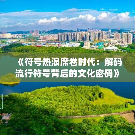 《符号热浪席卷时代：解码流行符号背后的文化密码》