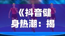 《抖音健身热潮：揭秘最热门健身操视频的魅力》