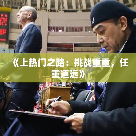《上热门之路：挑战重重，任重道远》