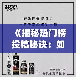 《揭秘热门榜投稿秘诀：如何让你的作品脱颖而出？》