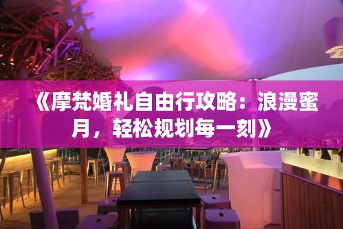 《摩梵婚礼自由行攻略：浪漫蜜月，轻松规划每一刻》