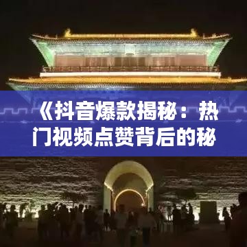 《抖音爆款揭秘：热门视频点赞背后的秘密》