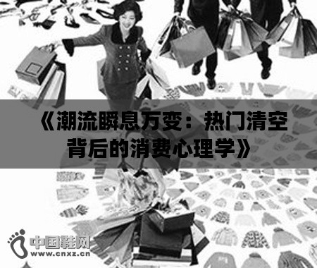 《潮流瞬息万变：热门清空背后的消费心理学》