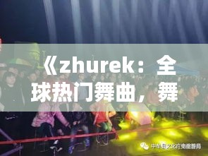 《zhurek：全球热门舞曲，舞动心灵的节奏传奇》