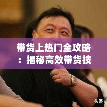 带货上热门全攻略：揭秘高效带货技巧