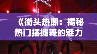 《街头热潮：揭秘热门摆摊舞的魅力与流行之道》