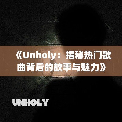 《Unholy：揭秘热门歌曲背后的故事与魅力》