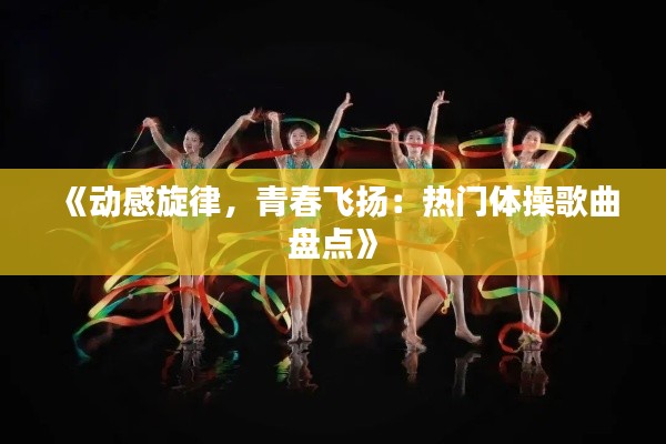 《动感旋律，青春飞扬：热门体操歌曲盘点》
