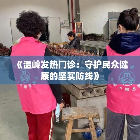 《温岭发热门诊：守护民众健康的坚实防线》