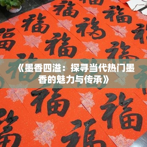《墨香四溢：探寻当代热门墨香的魅力与传承》