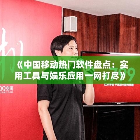 《中国移动热门软件盘点：实用工具与娱乐应用一网打尽》